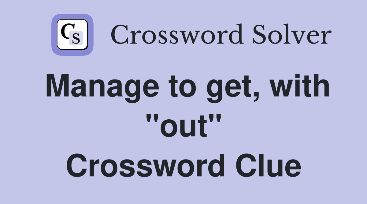 Manage to get, with "out" Crossword Clue