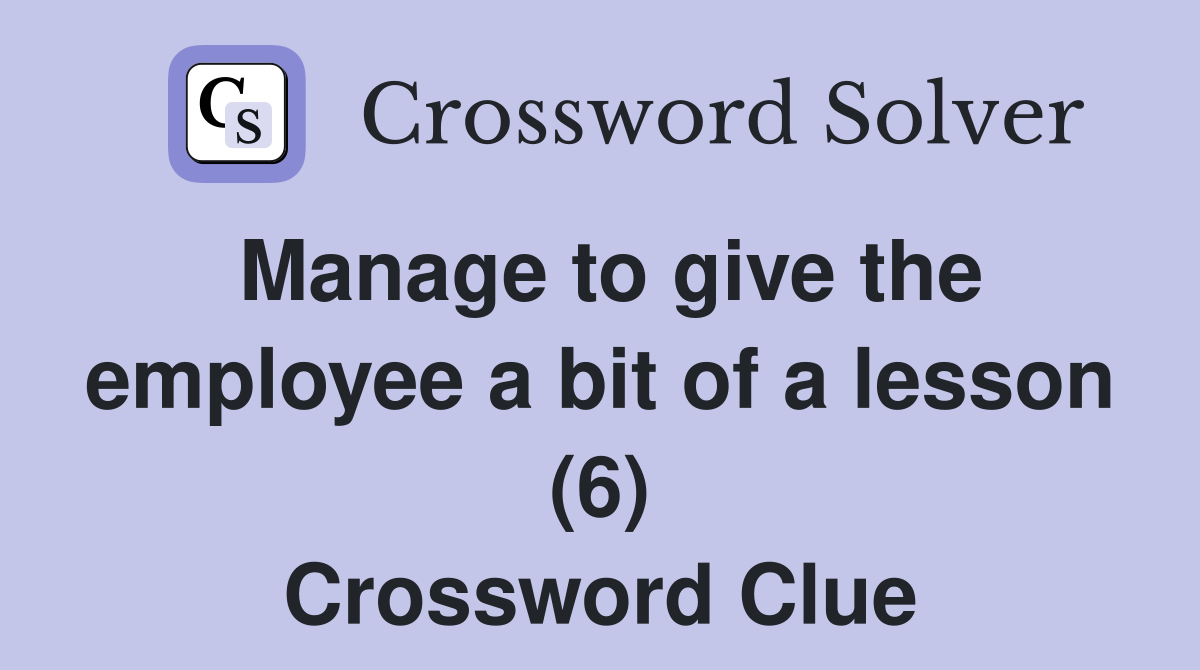 Manage to give the employee a bit of a lesson (6) Crossword Clue