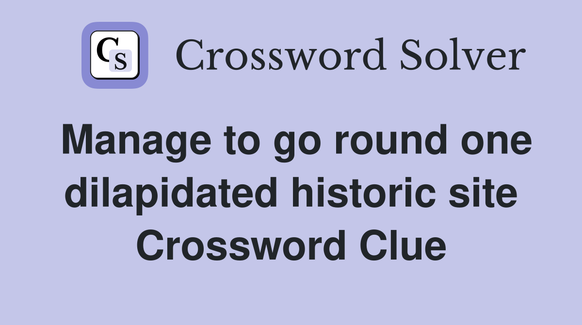 Manage to go round one dilapidated historic site Crossword Clue