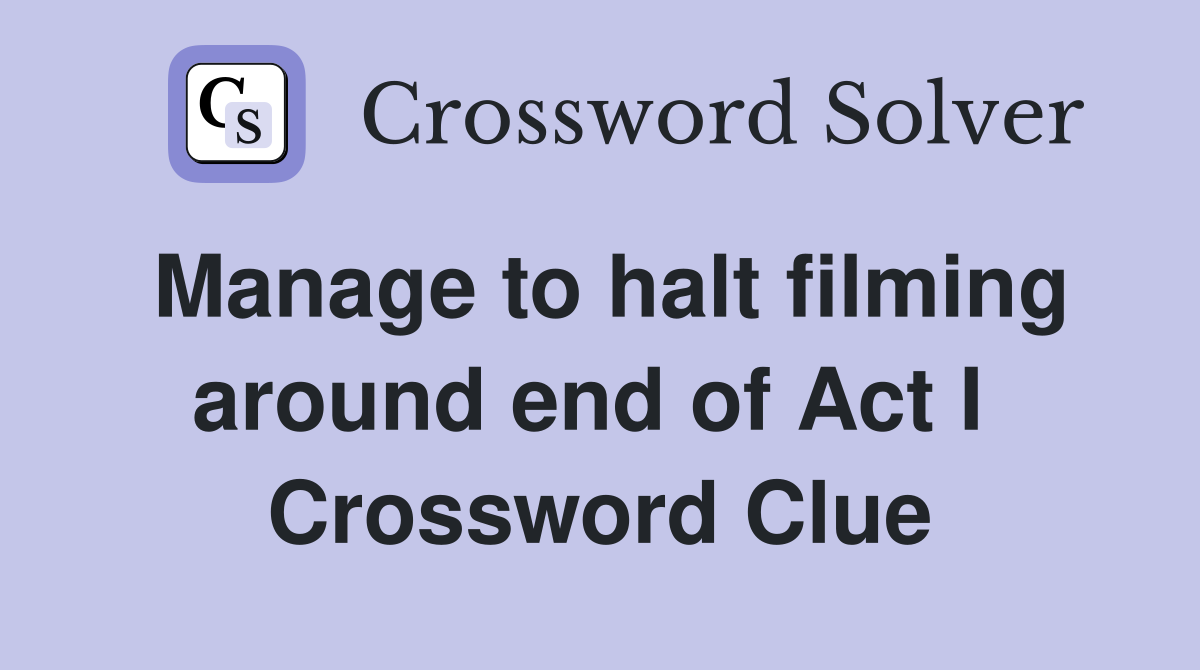Manage to halt filming around end of Act I  Crossword Clue