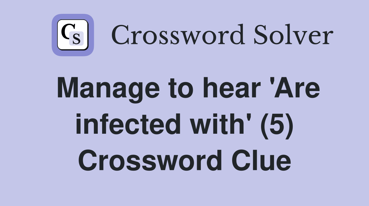 Manage to hear 'Are infected with' (5) Crossword Clue