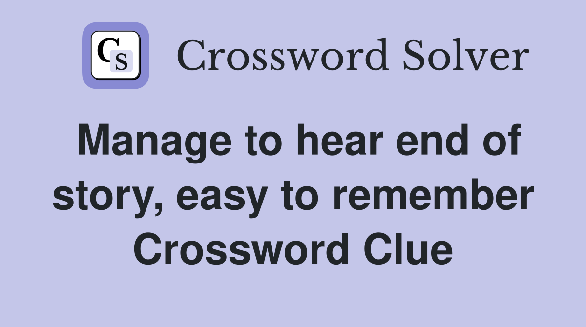 Manage to hear end of story, easy to remember Crossword Clue