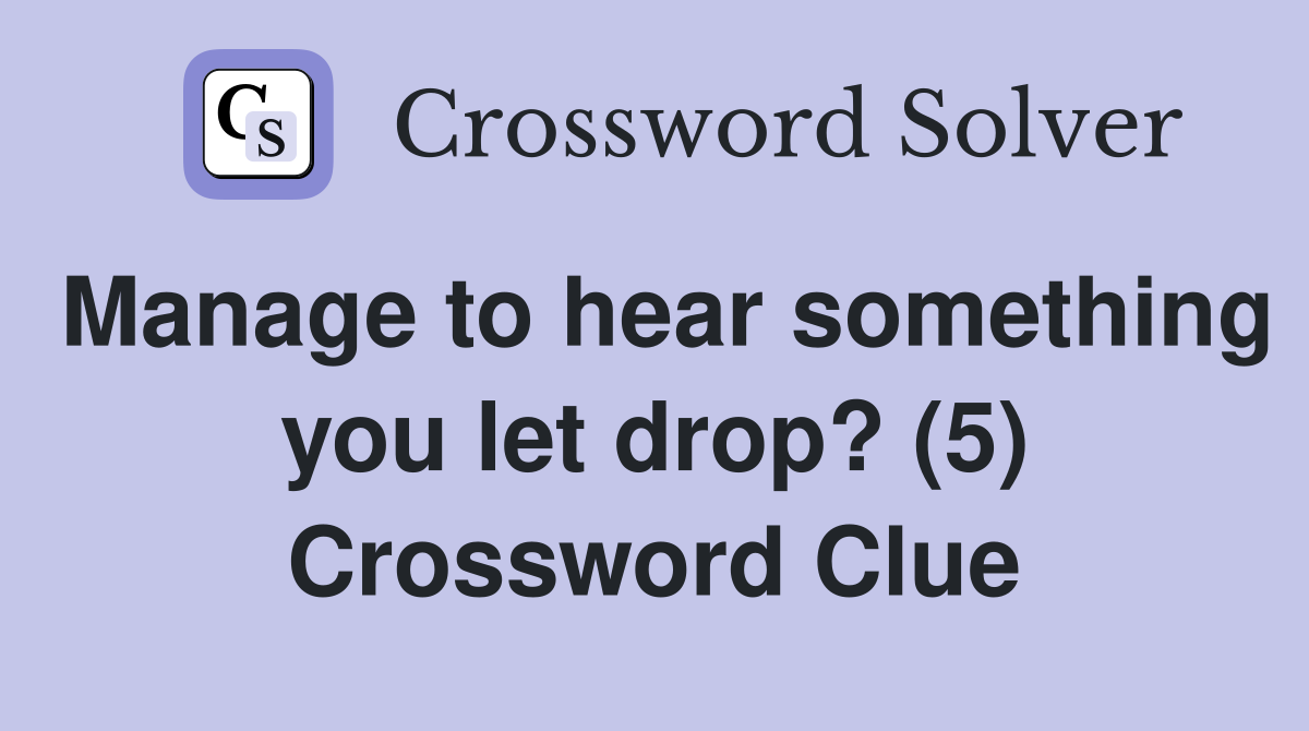 Manage to hear something you let drop? (5) Crossword Clue