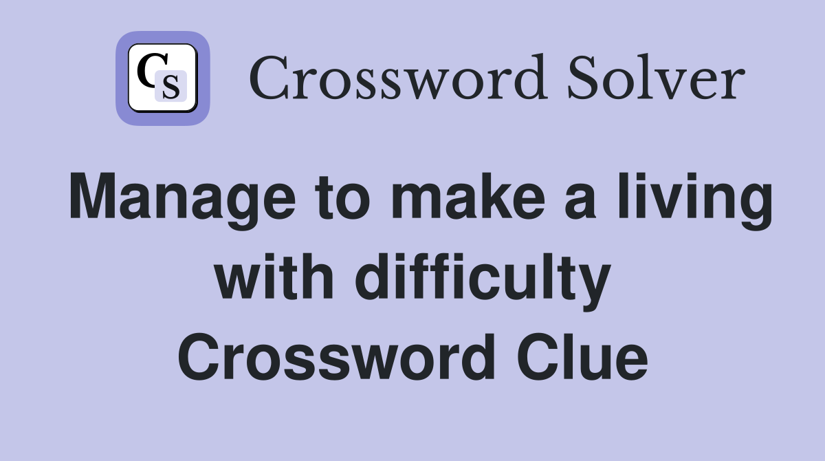 Manage to make a living with difficulty Crossword Clue