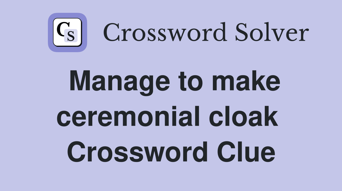 Manage to make ceremonial cloak  Crossword Clue