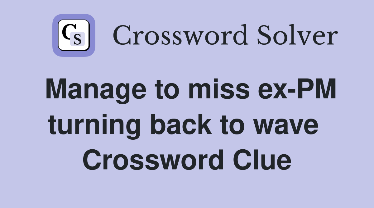 Manage to miss ex-PM turning back to wave  Crossword Clue