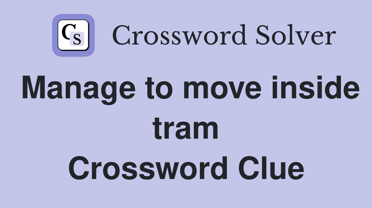Manage to move inside tram Crossword Clue