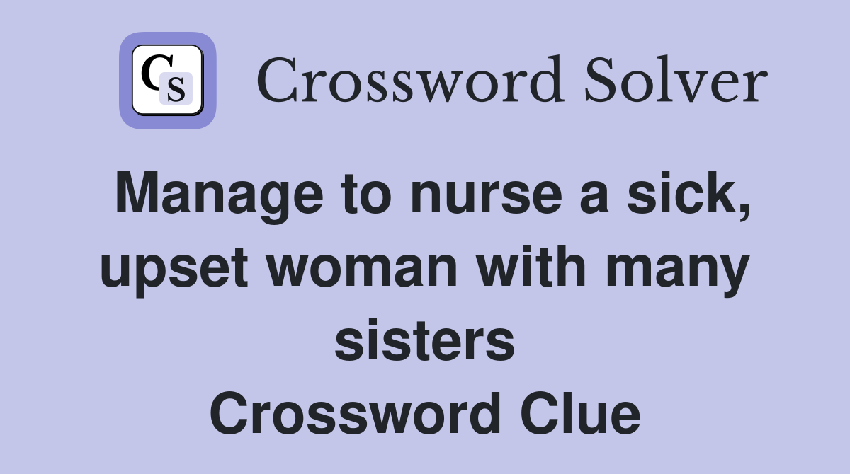Manage to nurse a sick, upset woman with many sisters Crossword Clue