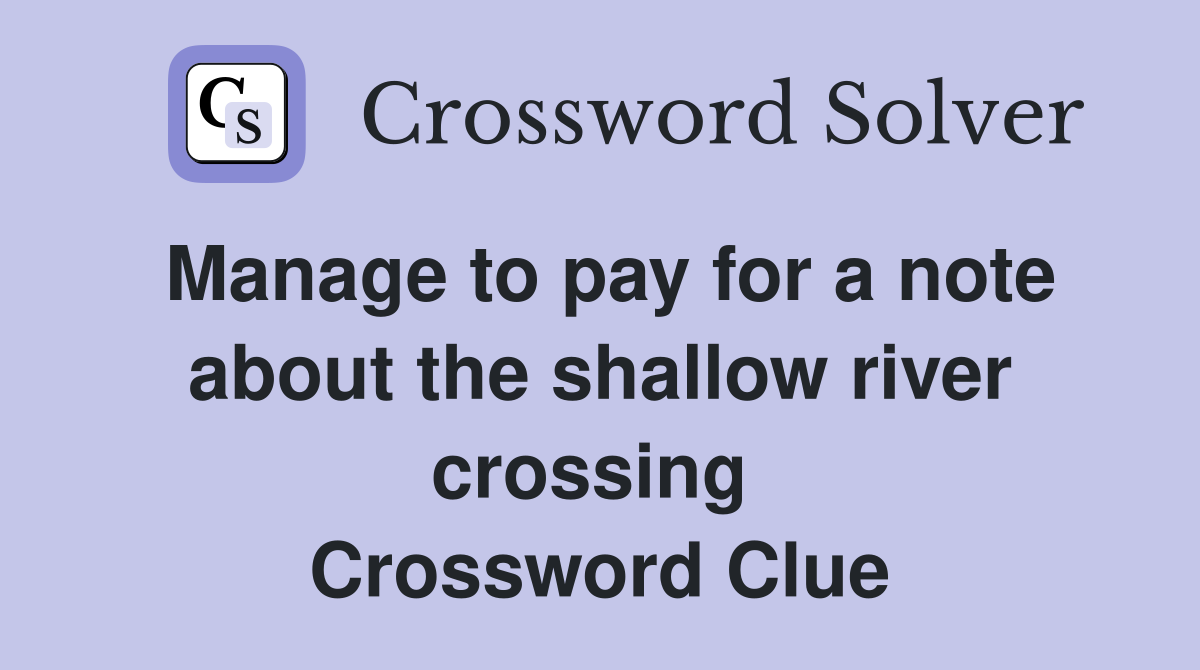 Manage to pay for a note about the shallow river crossing  Crossword Clue