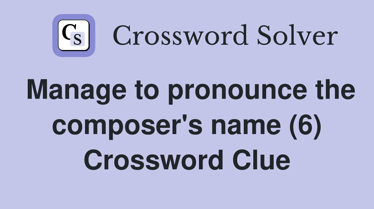Manage to pronounce the composer's name (6) Crossword Clue