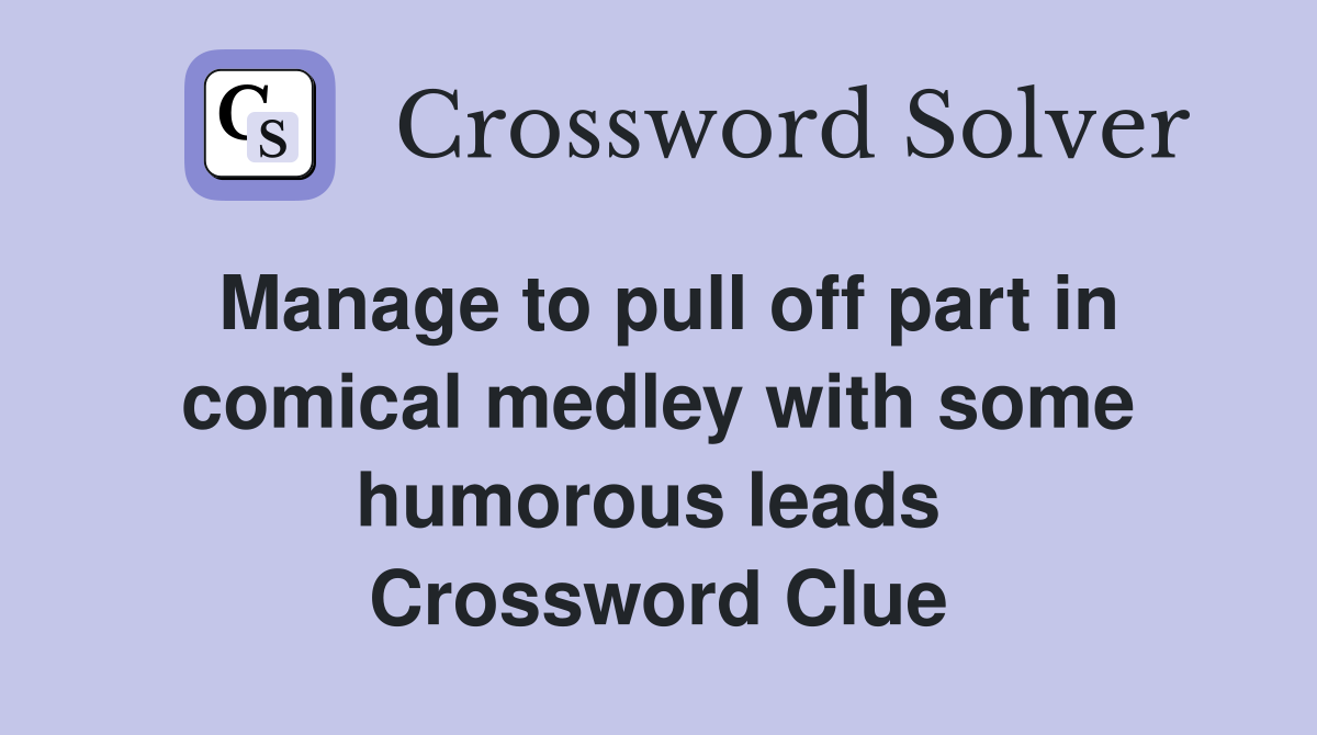 Manage to pull off part in comical medley with some humorous leads  Crossword Clue