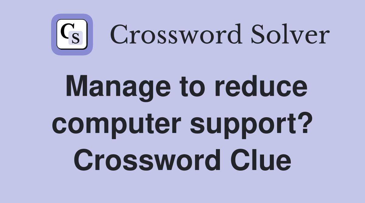 Manage to reduce computer support? Crossword Clue