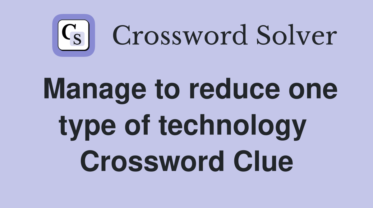 Manage to reduce one type of technology  Crossword Clue