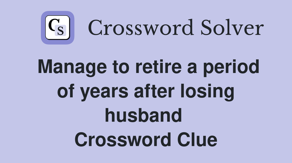 Manage to retire a period of years after losing husband  Crossword Clue