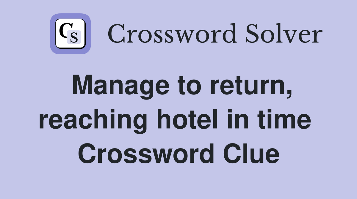 Manage to return, reaching hotel in time  Crossword Clue