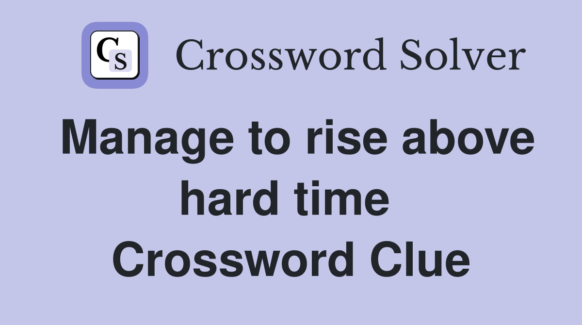 Manage to rise above hard time  Crossword Clue