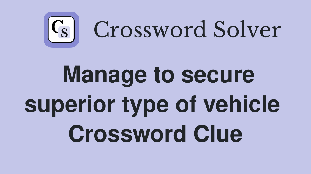 Manage to secure superior type of vehicle  Crossword Clue
