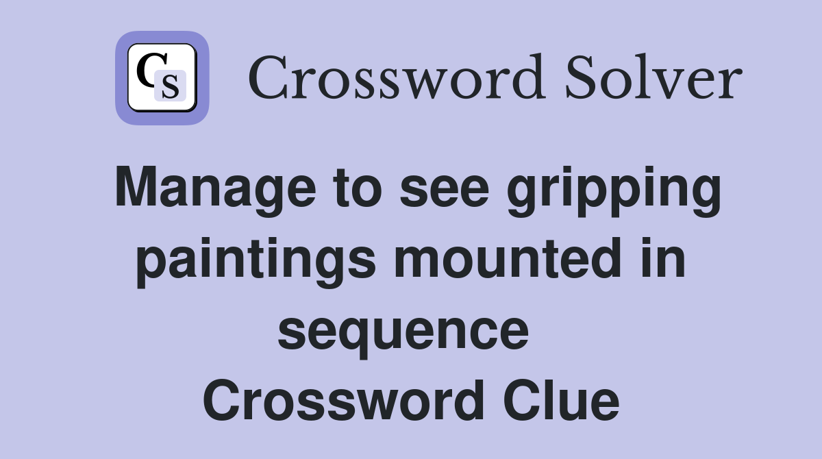 Manage to see gripping paintings mounted in sequence  Crossword Clue