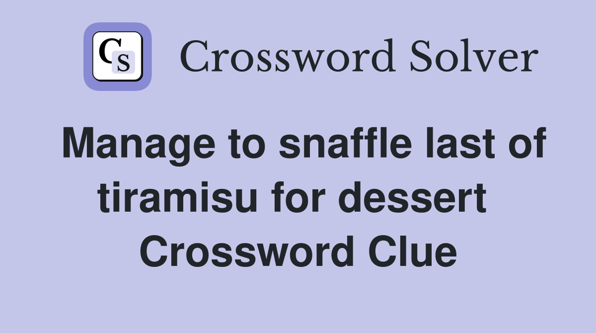Manage to snaffle last of tiramisu for dessert  Crossword Clue