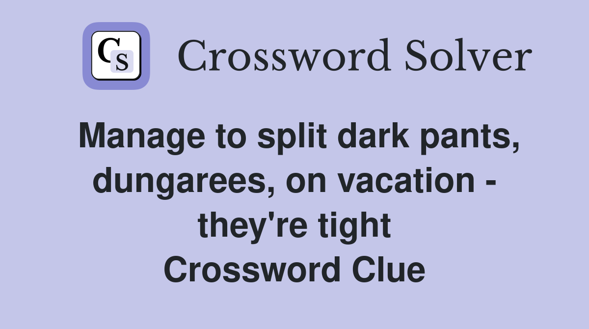 Manage to split dark pants, dungarees, on vacation - they're tight Crossword Clue