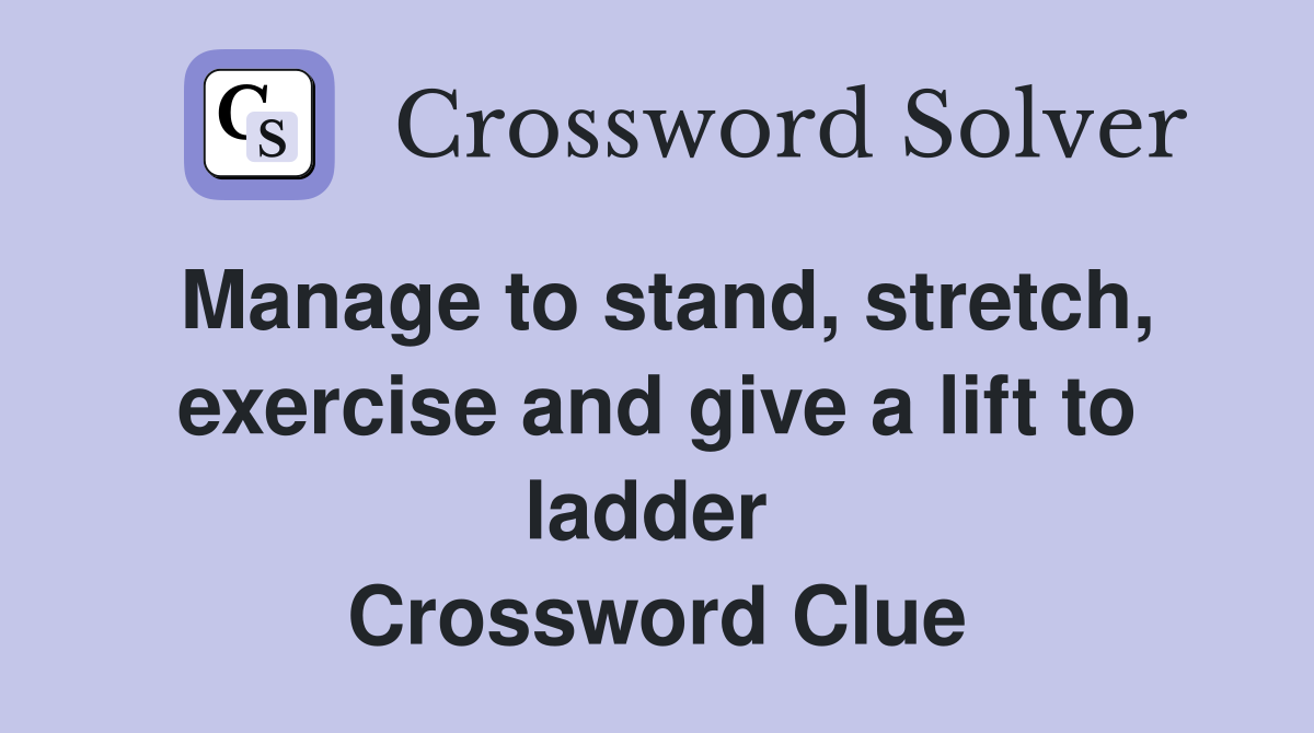 Manage to stand, stretch, exercise and give a lift to ladder  Crossword Clue