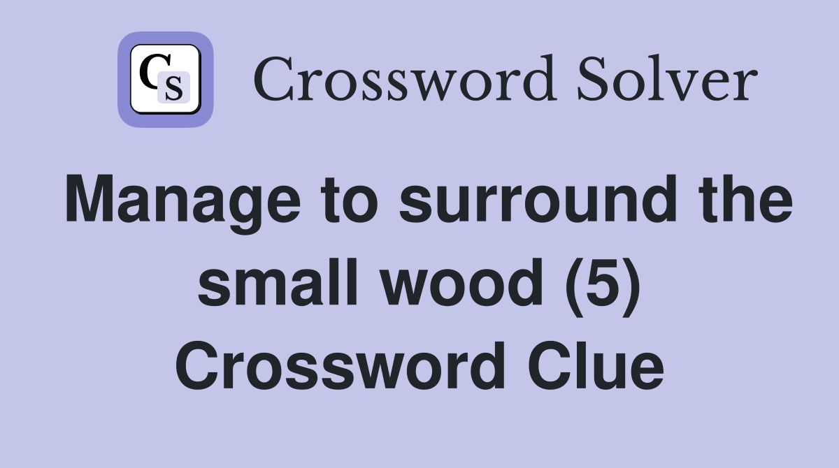 Manage to surround the small wood (5) Crossword Clue