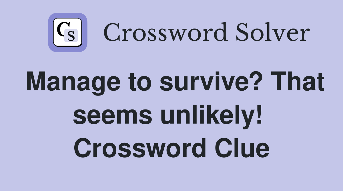 Manage to survive? That seems unlikely!  Crossword Clue