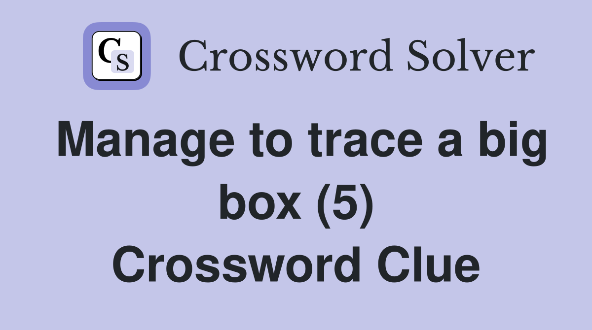 Manage to trace a big box (5) Crossword Clue