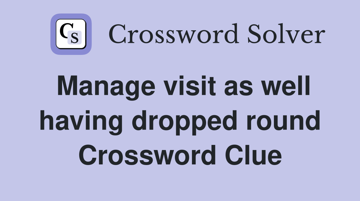 Manage visit as well having dropped round Crossword Clue