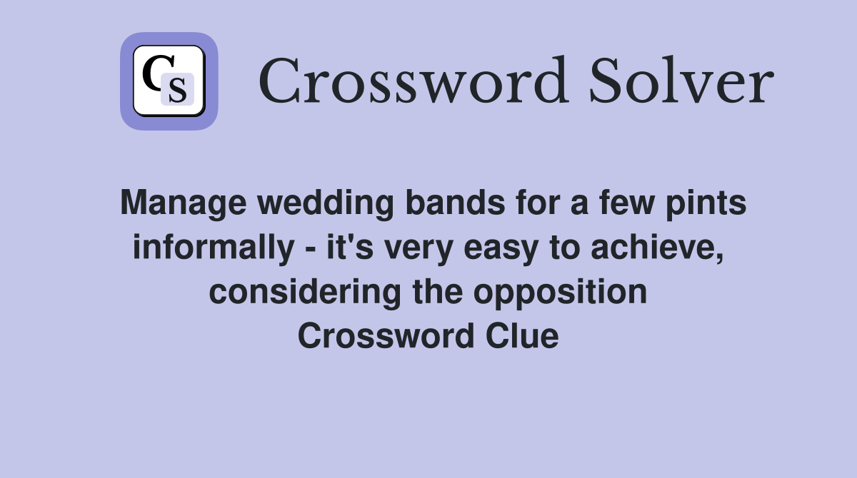 Manage wedding bands for a few pints informally - it's very easy to achieve, considering the opposition Crossword Clue