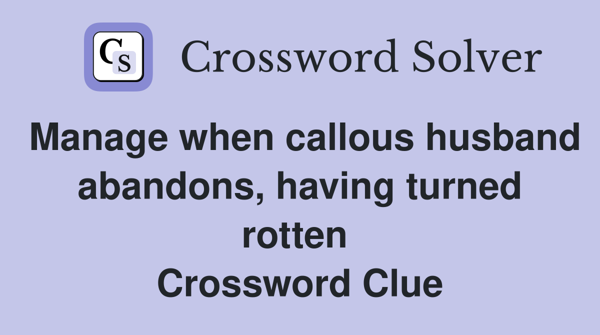Manage when callous husband abandons, having turned rotten  Crossword Clue