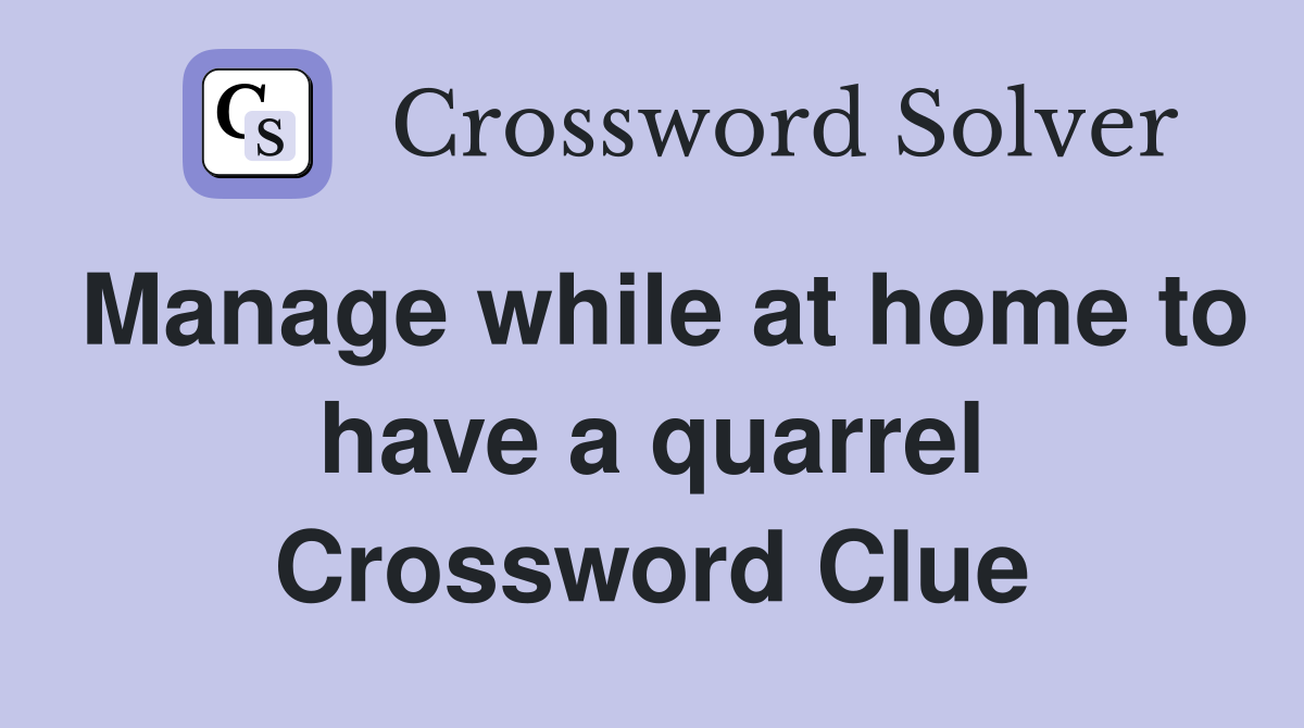Manage while at home to have a quarrel Crossword Clue