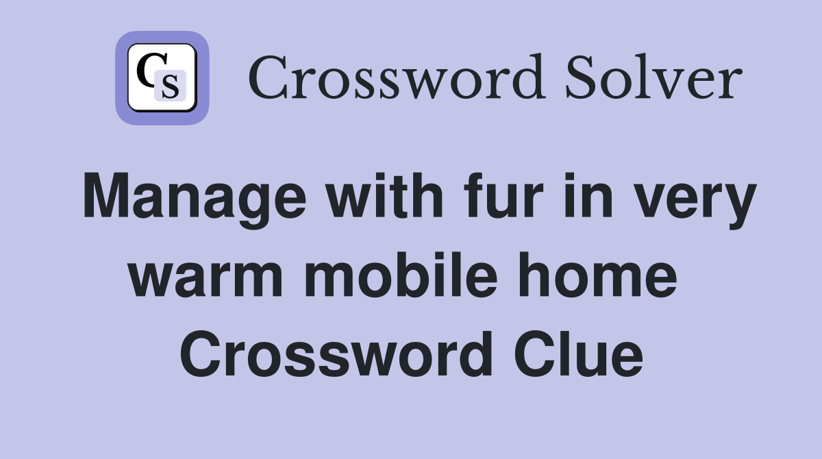Manage with fur in very warm mobile home  Crossword Clue