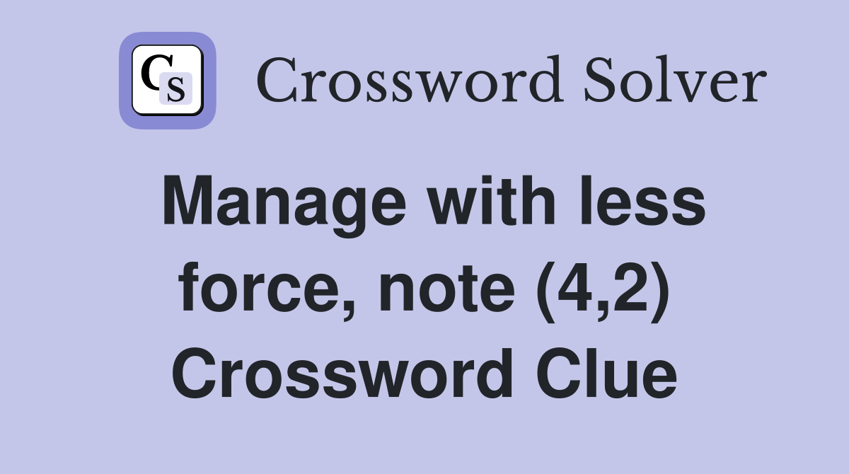 Manage with less force, note (4,2) Crossword Clue
