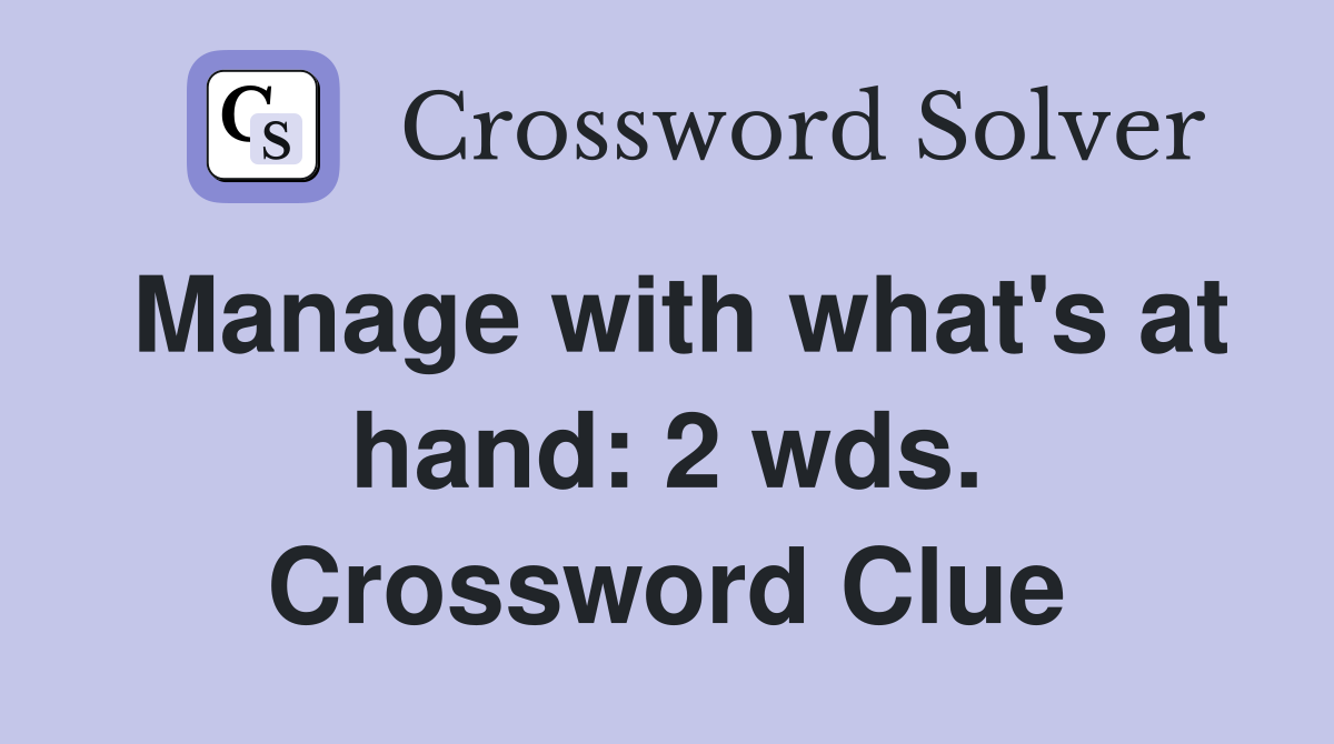 Manage with what's at hand: 2 wds. Crossword Clue