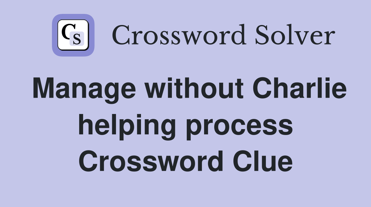 Manage without Charlie helping process Crossword Clue