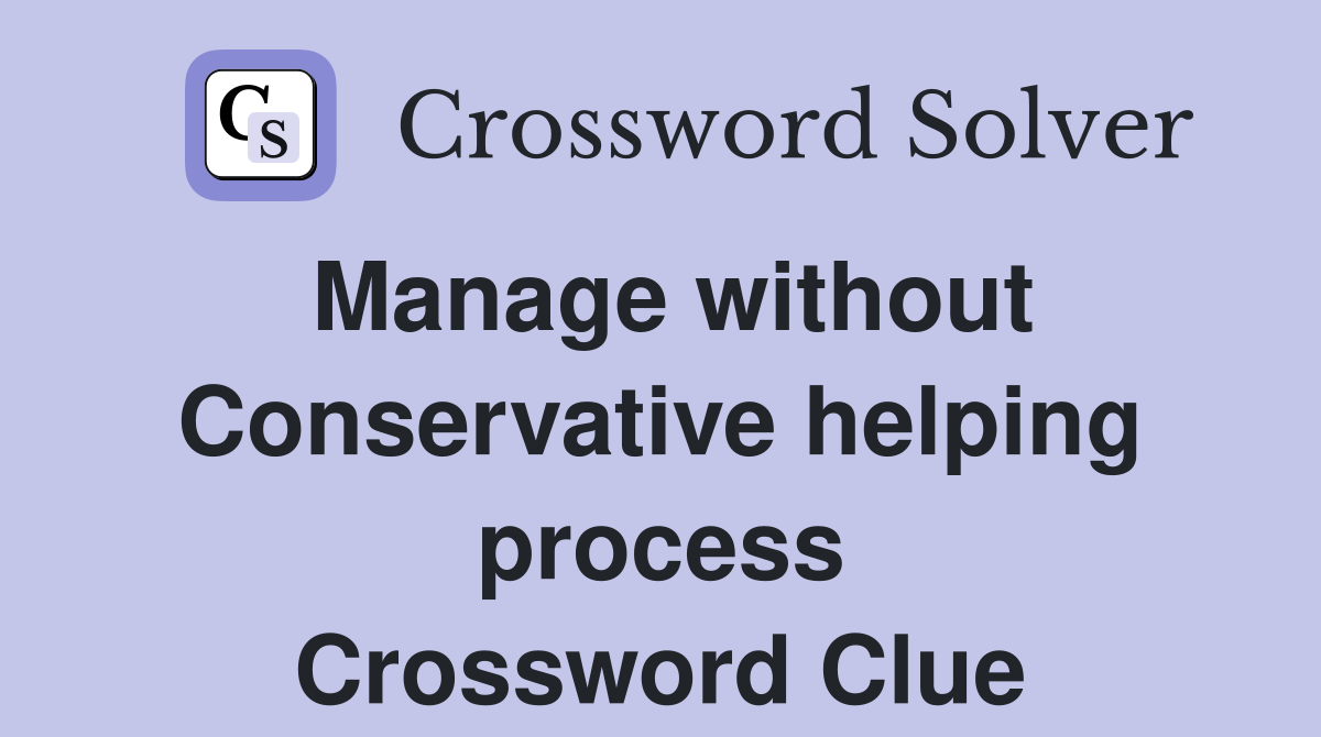 Manage without Conservative helping process Crossword Clue