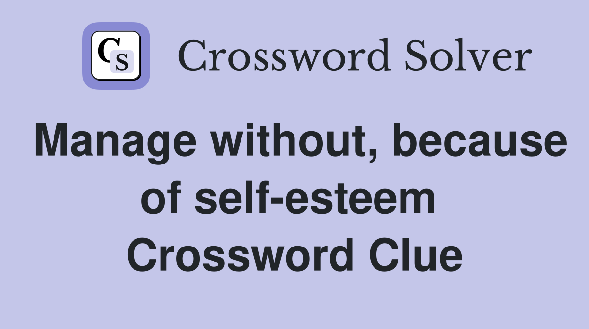 Manage without, because of self-esteem  Crossword Clue