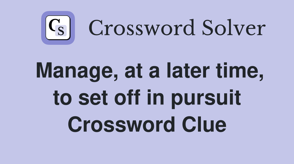 Manage, at a later time, to set off in pursuit Crossword Clue