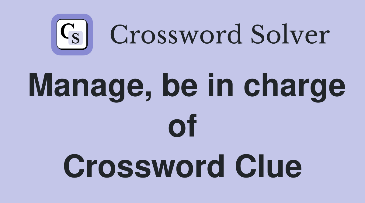 Manage, be in charge of Crossword Clue