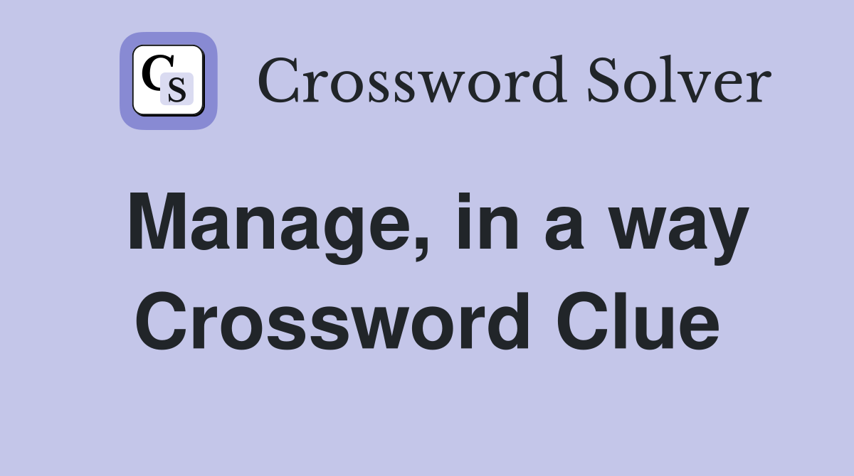 Manage, in a way Crossword Clue