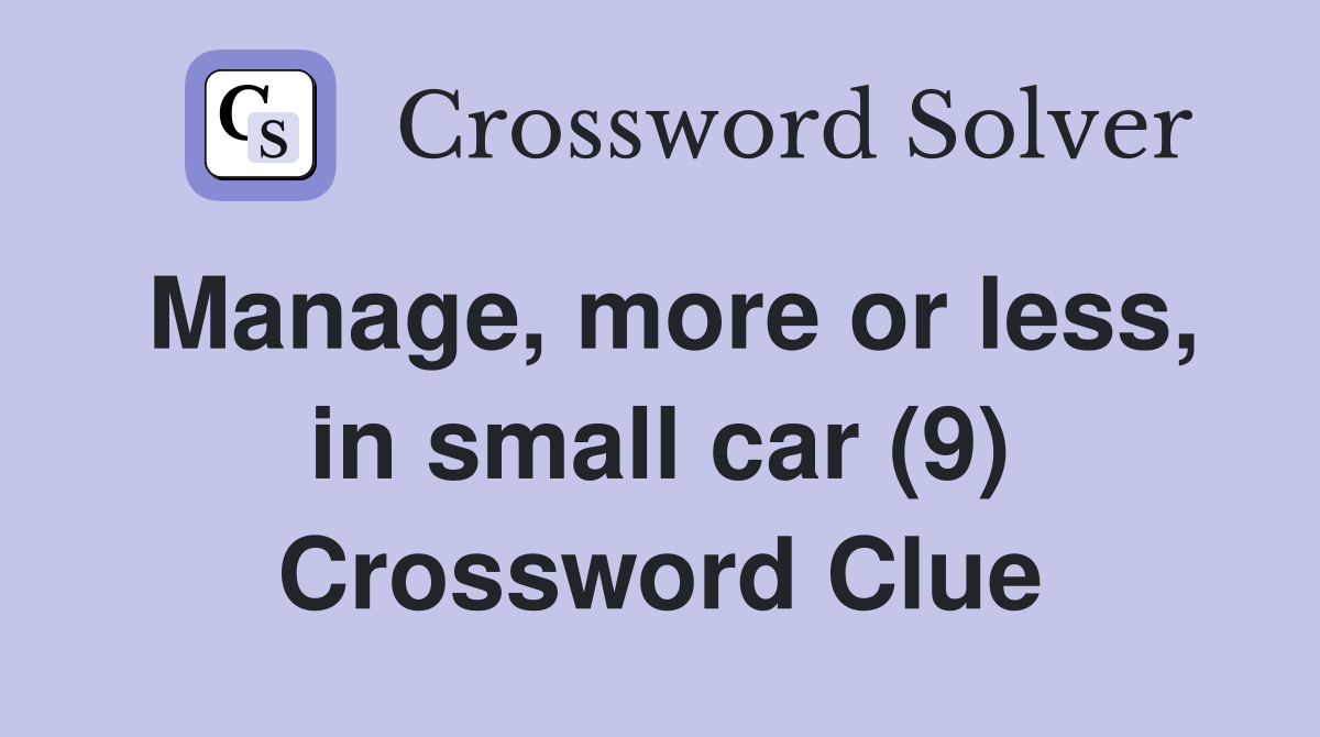 Manage, more or less, in small car (9) Crossword Clue