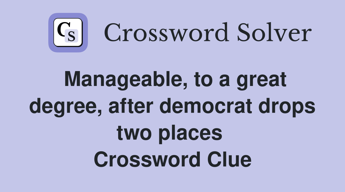 Manageable, to a great degree, after democrat drops two places  Crossword Clue