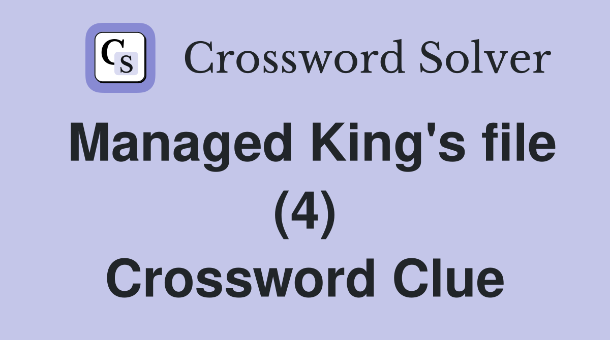 Managed King's file (4) Crossword Clue