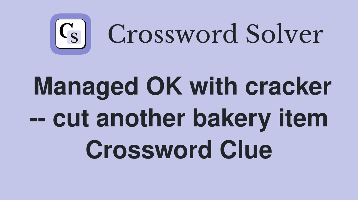 Managed OK with cracker -- cut another bakery item Crossword Clue