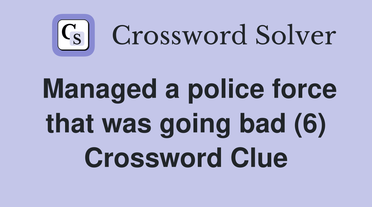 Managed a police force that was going bad (6) Crossword Clue