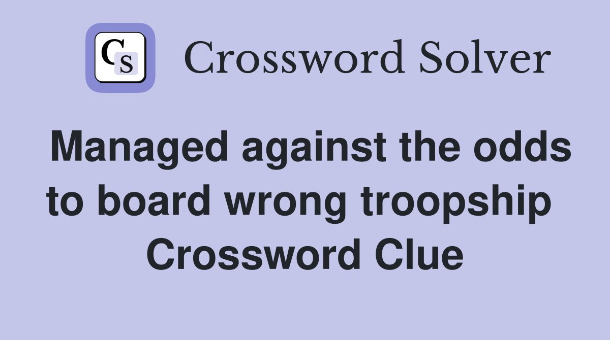 Managed against the odds to board wrong troopship  Crossword Clue