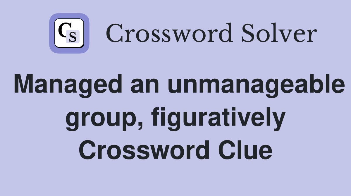 Managed an unmanageable group, figuratively Crossword Clue
