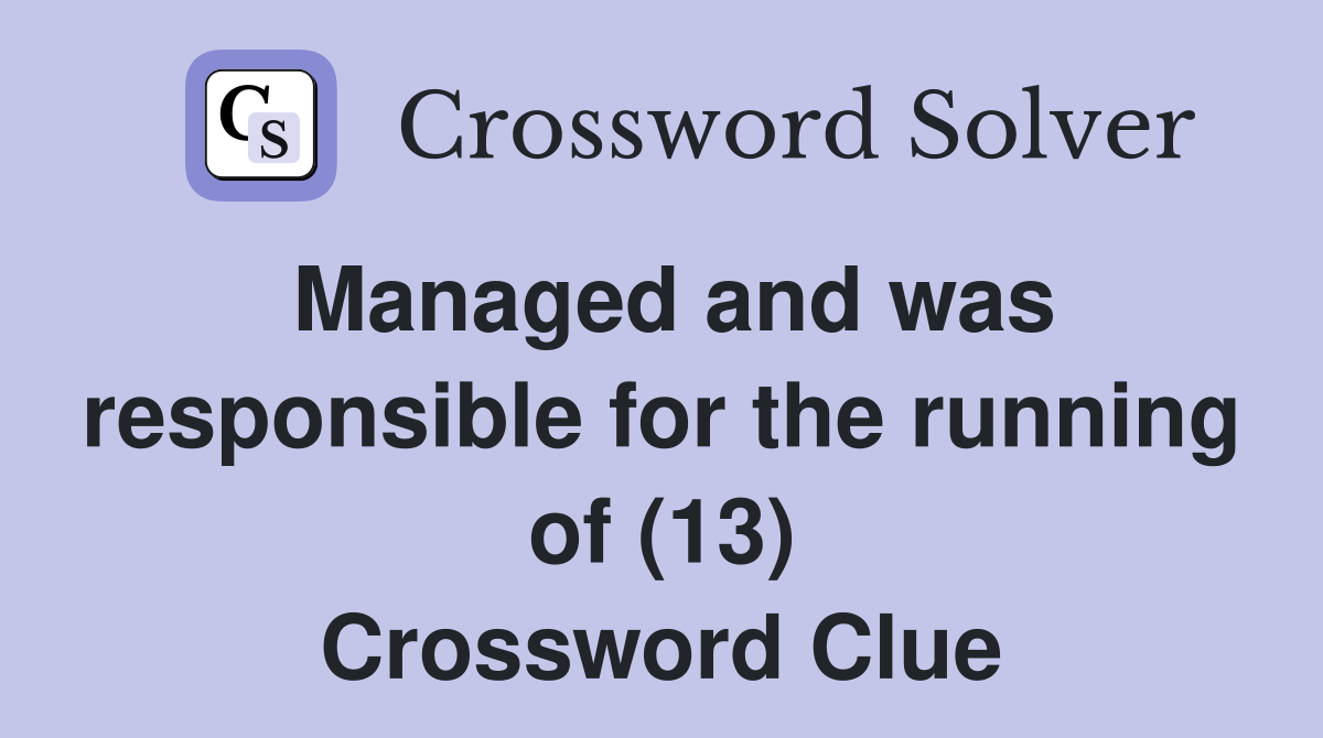 Managed and was responsible for the running of (13) Crossword Clue