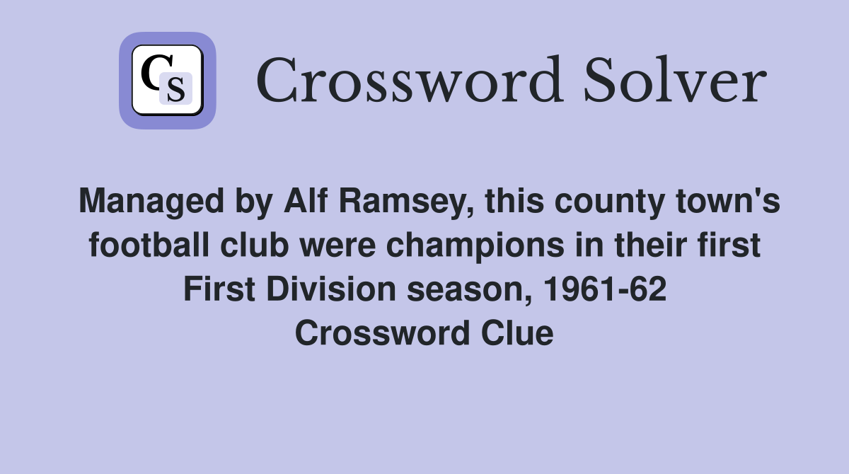 Managed by Alf Ramsey, this county town's football club were champions in their first First Division season, 1961-62 Crossword Clue